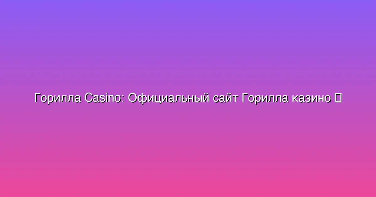 Официальный сайт Горилла казино